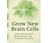 Grow New Brain Cells: Unlock Neurogenesis, Boost Memory, and Transform Your Mind