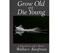 Grow Old And Die Young: A Naturalist In Life's Theater