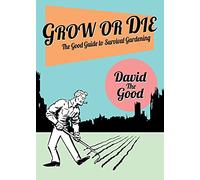 Grow or Die: The Good Guide to Survival Gardening: The Good Guide to Survival Gardening
