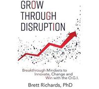 Grow Through Disruption: Breakthrough Mindsets To Innovate, Change And Win With The Ogi