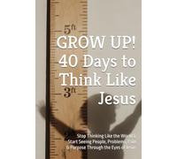 GROW UP! 40 Days to Think Like Jesus: Stop Thinking Like the World & Start Seeing People, Problems, Pain & Purpose Through the Eyes of Jesus