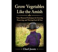 Grow Vegetables Like the Amish: Time-Honored Techniques for Growing, Preserving, and Thriving Food All Year