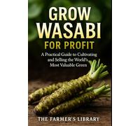 Grow Wasabi for Profit: Cultivate Authentic Wasabia Japonica: Practical Systems for Growing, Harvesting, and Selling the World’s Most Valuable Green