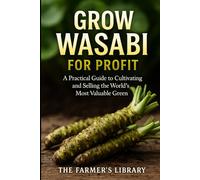 Grow Wasabi for Profit: Cultivate Authentic Wasabia Japonica: Practical Systems for Growing, Harvesting, and Selling the World’s Most Valuable Green