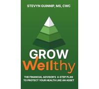 Grow Wellthy: The Financial Advisor's 4-Step Plan to Protect Your Health Like an Asset