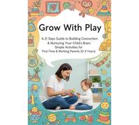 Grow With Play: 21 Days Guide to Building Connection & Nurturing Your Child's Brain: Simple Activities for First-Time & Working Parents (0-3 Years)