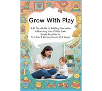 Grow With Play: 21 Days Guide to Building Connection & Nurturing Your Child's Brain: Simple Activities for First-Time & Working Parents (0-3 Years)