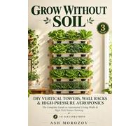 GROW WITHOUT SOIL: DIY Vertical Towers, Wall Racks & Aeroponics: The Complete Guide to Automated Living Walls & High-Yield Indoor Farming (Book 3)