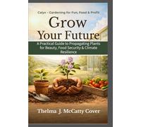 Grow Your Future: A Practical Guide to Propagating Plants for Beauty, Food Security and Climate Resilience