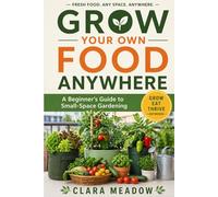 Grow Your Own Food Anywhere: A Beginner’s Guide to Small-Space Gardening