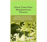 Grow Your Own Meadowsweet Flowers: The Definitive Guide For Growing Meadowsweet Flowers, How To Care For Meadowsweet Flowers For Eye-Catching Shows