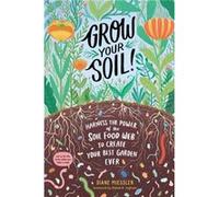 Grow Your Soil!: Harness the Power of the Soil Food Web to Create Your Best Garden Ever