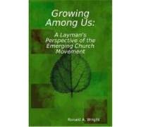 Growing Among Us: A Layman's Perspective of the Emerging Church Movement Wright, Ronald (Auteur)