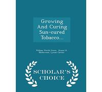Growing and Curing Sun-Cured Tobacco... - Scholar's Choice Edition