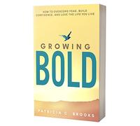 Growing Bold: How to Overcome Fear, Build Confidence, and Love the Life You Live