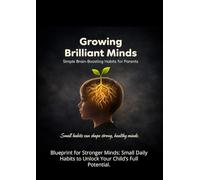 Growing Brilliant Minds: Simple Brain-Boosting Habits for Parents,: Blueprint for Stronger Minds: Small Daily Habits to Unlock Your Child’s Full Potential.