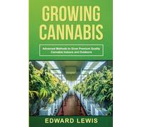 Growing Cannabis: Advanced Methods to Grow Premium Quality Cannabis Indoors and Outdoors