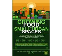 GROWING FOOD IN SMALL URBAN SPACES: A Practical Step-by-Step Guide to Producing Fresh Vegetables, Herbs, and Fruits Anywhere