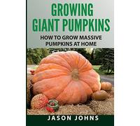Growing Giant Pumpkins - How To Grow Massive Pumpkins At Home: Secrets For Championship Winning Giant Pumpkins