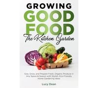 Growing Good Food: The Kitchen Garden (Color Edition): Sow, Grow, and Prepare Fresh, Organic Produce in Any Space & Season with Stylish, Eco-Friendly Home Gardening Ideas