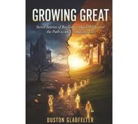 Growing Great Seven Stories of Resilience, Hard Work, and the Path to an Unshakable Life