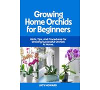 Growing Home Orchids for Beginners: Hints, Tips, and Procedures For Growing Successful Ochids at Home