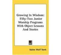 Growing in Wisdom: Fifty-Two Junior Worship Programs with Object Lessons and Stories Vonk, Idalee Wolf (Auteur)