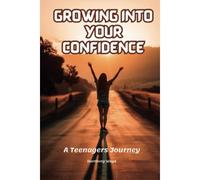 Growing Into Your Confidence: A Teenagers Journey - Developing Self-Confidence For Teenagers And Pre Teens.