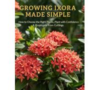 Growing Ixora Made Simple: How to Choose the Right Plants, Plant with Confidence & Propagate from Cuttings