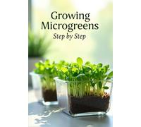 Growing Microgreens Step by Step: The Complete Guide to Growing Microgreens at Home and Eating Healthy