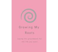 Growing My Roots: Laying the groundwork for the life you want.