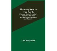 Growing Nuts In The North; A Personal Story Of The Author's Experience Of 33 Years With Nut Culture In Minnesota And Wisconsin