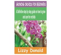 Growing Orchids For Beginners: A Definitive Step By Step Guide On How To Grow And Care For Orchids