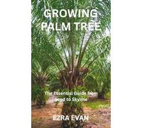 GROWING PALM TREE: The Essential Guide from Seed to Skyline