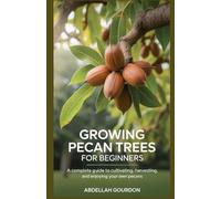 Growing Pecan Trees For Beginners: A Complete Guide to Cultivating, Harvesting, and Enjoying Your Own Pecans