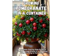 Growing Pomegranate in a Container: A Complete Step-by-Step Guide to Growing Pomegranates in a Container: From Planting to Harvesting