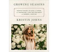 Growing Seasons: Heartfelt Recipes, DIY Style and Décor and Inspiration to Help You Find Beauty and Wonder in Each Day-Nourishing Recipes and Home Decor Inspiration for Every Season