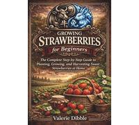 Growing Strawberries for Beginners: The Complete Step-by-Step Guide to Planting, Growing, and Harvesting Sweet Strawberries at Home