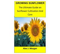 Growing Sunflower: The Ultimate Guide On Sunflower Cultivation And Care