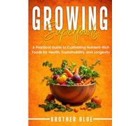 Growing Superfoods: A Practical Guide to Cultivating Nutrient-Rich Foods for Health, Sustainability, and Longevity