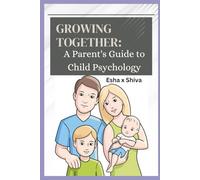 Growing Together: A Parent's Guide to Child Psychology: Understanding Your Child's Psychology