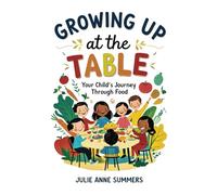 Growing Up at the Table: Your Child's Journey Through Food