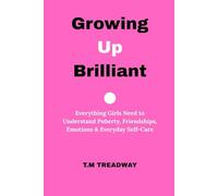 Growing Up Brilliant: Everything Girls Need to Understand Puberty, Friendships, Emotions & Everyday Self-Care