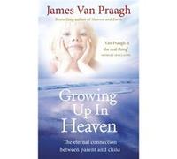 Growing Up in Heaven: The eternal connection between parent and child Van Praagh, James (Auteur)
