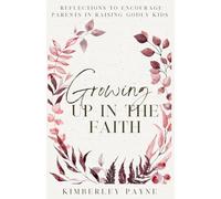 Growing Up in the Faith: Reflections to Encourage Parents in Raising Godly Kids