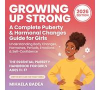 Growing Up Strong A Complete Puberty & Hormonal Changes Guide for Girls: Understanding Body Changes, Hormones, Periods, Emotions & Self-Confidence - The Essential Puberty Handbook for Girls Ages 11-17