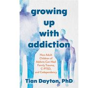 Growing Up with Addiction How Adult Children of Addicts Can Heal Family Trauma, C-PTSD, and Codependency - Tian Dayton - SOUNDS TRUE - ebook (ePub) - Livre