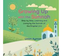 Growing UP with the Sunnah: Step by Step, Learning and Living by the Sunnah of the Prophet (ﷺ) (An Islamic Book for Kids and All Ages)