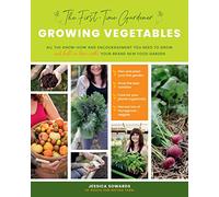 Growing Vegetables: Al the Know-how and Encouragement You Need to Grow and Fall in Love With! Your Brand-new Food Garden
