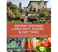 Growing Vegetables in Drought, Desert, and Dry Times: The Complete Guide to Organic Gardening without Wasting Water